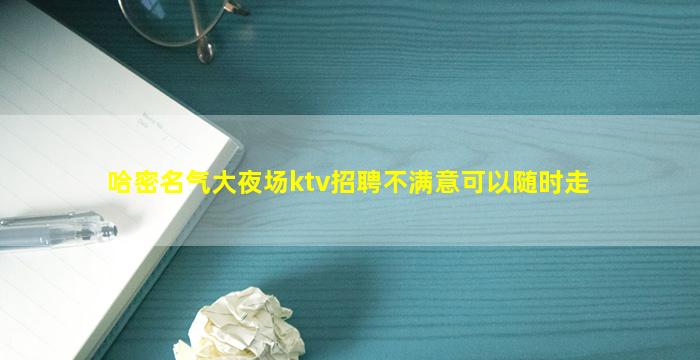 哈密名气大夜场ktv招聘不满意可以随时走