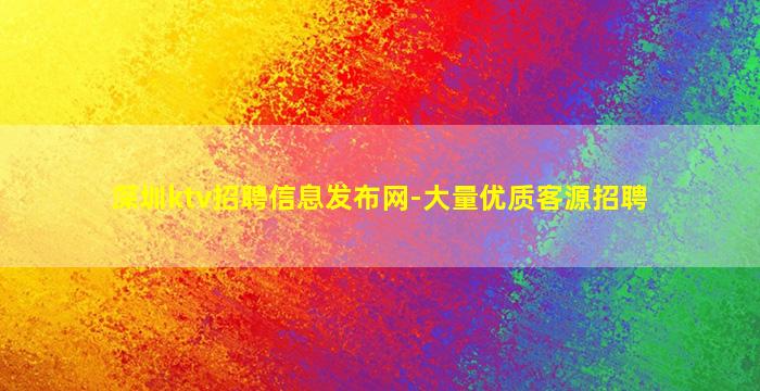 深圳ktv招聘信息发布网-大量优质客源招聘